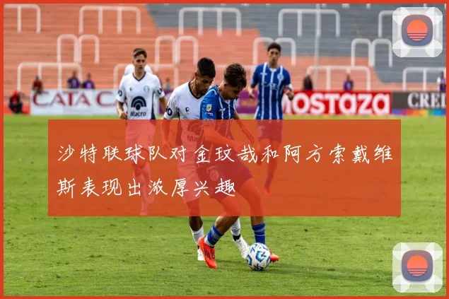 沙特联球队对金玟哉和阿方索戴维斯表现出浓厚兴趣