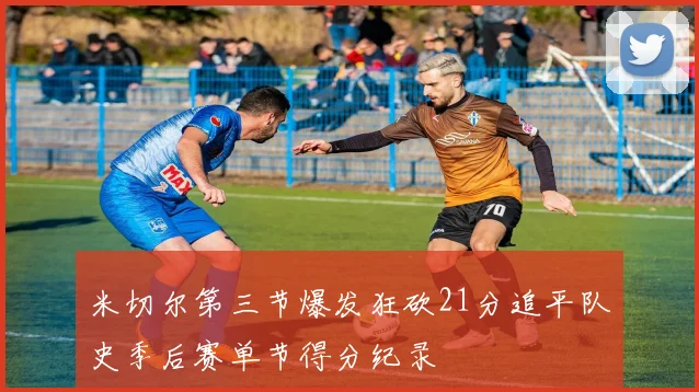 米切尔第三节爆发狂砍21分追平队史季后赛单节得分纪录