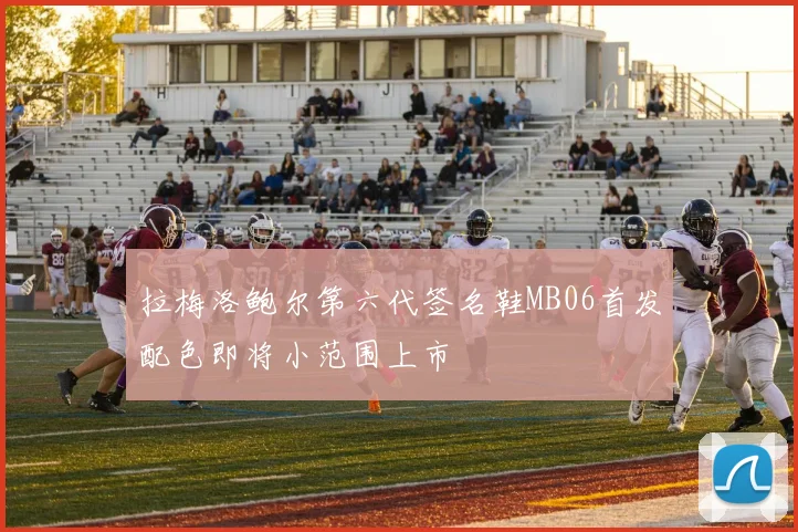 拉梅洛鲍尔第六代签名鞋MB06首发配色即将小范围上市