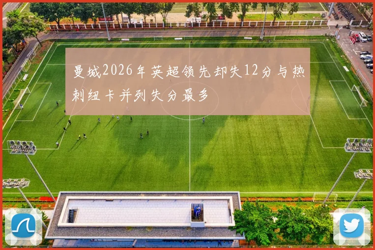 曼城2026年英超领先却失12分与热刺纽卡并列失分最多