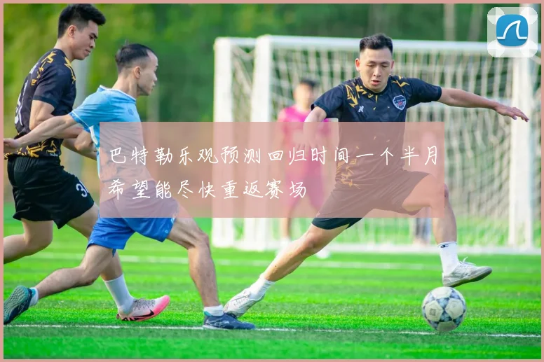 巴特勒乐观预测回归时间一个半月希望能尽快重返赛场