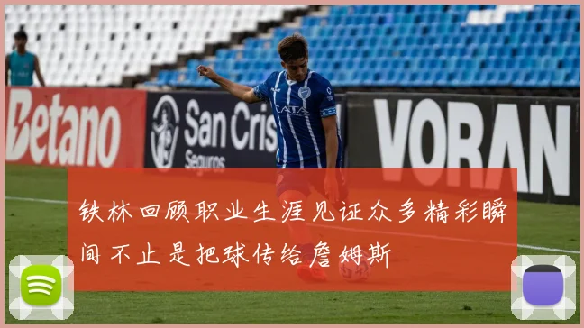 铁林回顾职业生涯见证众多精彩瞬间不止是把球传给詹姆斯