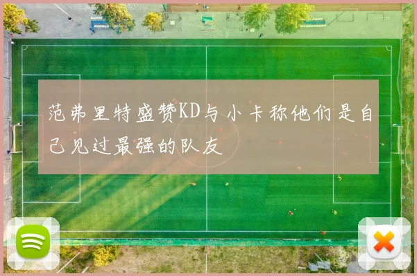 范弗里特盛赞KD与小卡称他们是自己见过最强的队友