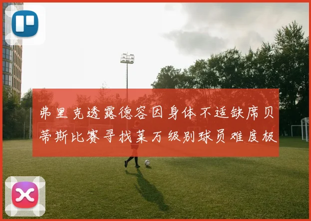 弗里克透露德容因身体不适缺席贝蒂斯比赛寻找莱万级别球员难度极大