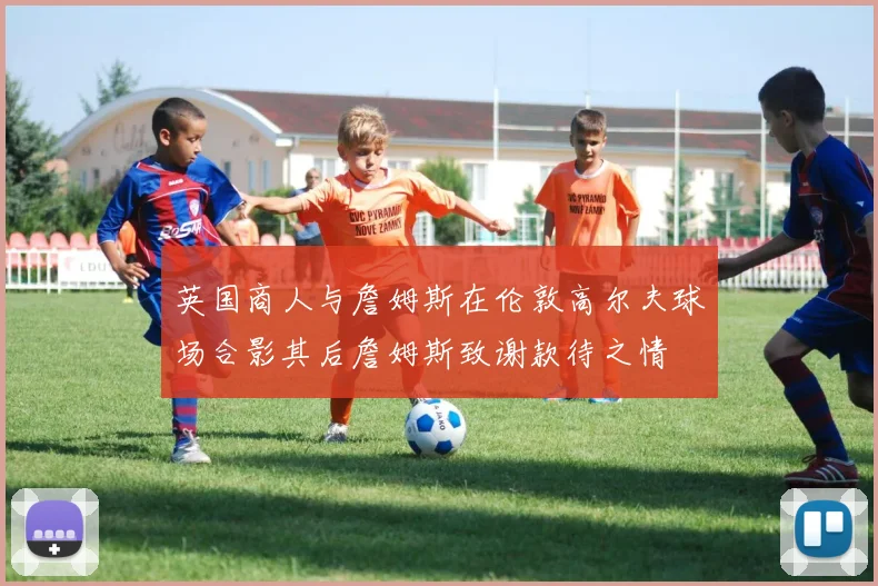 英国商人与詹姆斯在伦敦高尔夫球场合影其后詹姆斯致谢款待之情