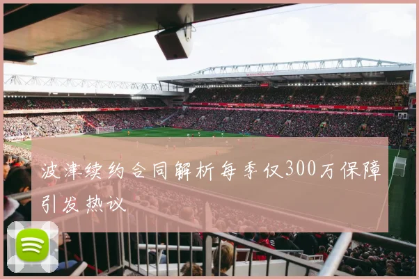 波津续约合同解析每季仅300万保障引发热议