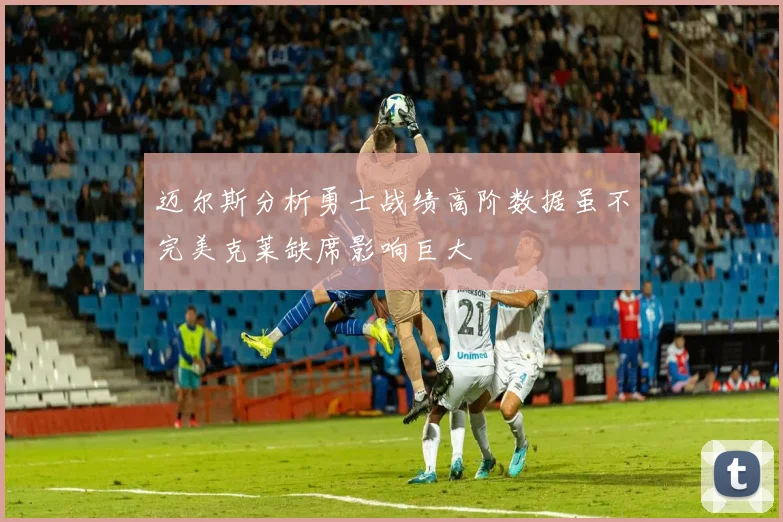 迈尔斯分析勇士战绩高阶数据虽不完美克莱缺席影响巨大