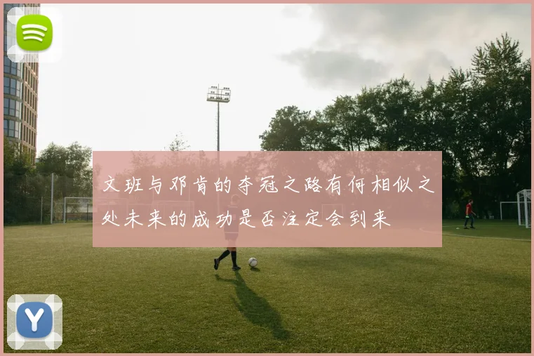 文班与邓肯的夺冠之路有何相似之处未来的成功是否注定会到来
