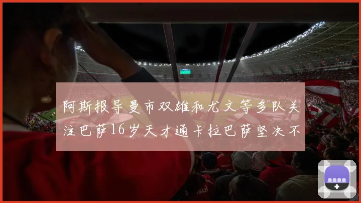 阿斯报导曼市双雄和尤文等多队关注巴萨16岁天才通卡拉巴萨坚决不放人