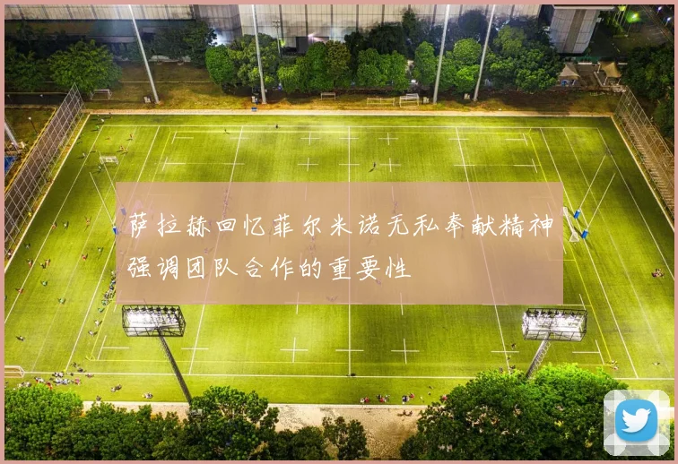 萨拉赫回忆菲尔米诺无私奉献精神强调团队合作的重要性