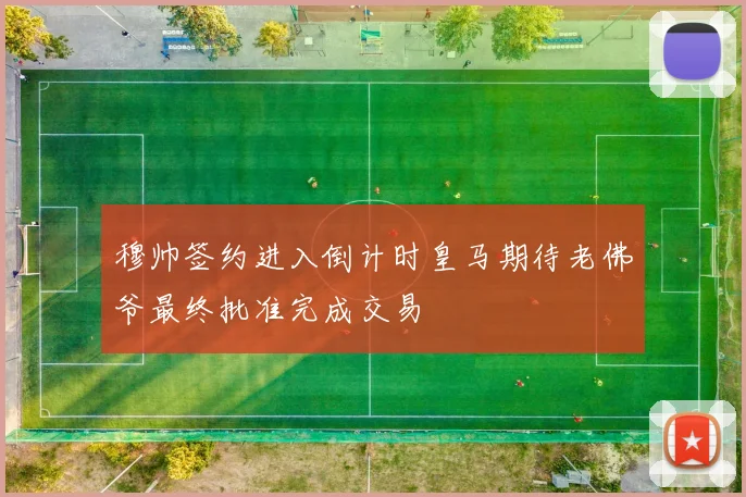 穆帅签约进入倒计时皇马期待老佛爷最终批准完成交易
