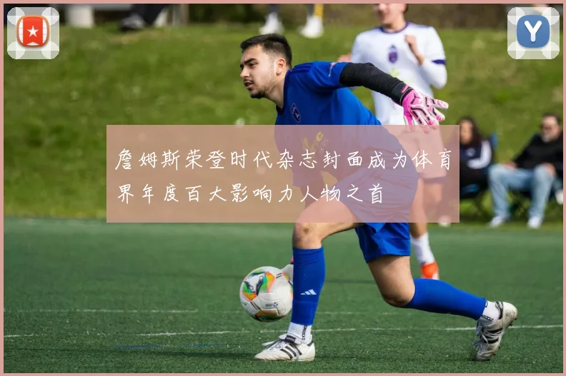 詹姆斯荣登时代杂志封面成为体育界年度百大影响力人物之首